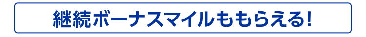 継続ボーナスマイルももらえる!
