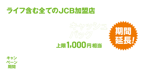 ライフ含む全てのJCB加盟店でのご利用分の10％キャッシュバック [上限1,000円相当] [キャンペーン期間 | 対象入会期間 ： 2023年10月1日（日）～12月31日（日） 対象利用期間 ： 2023年10月1日（日）～2024年2月15日(木)]